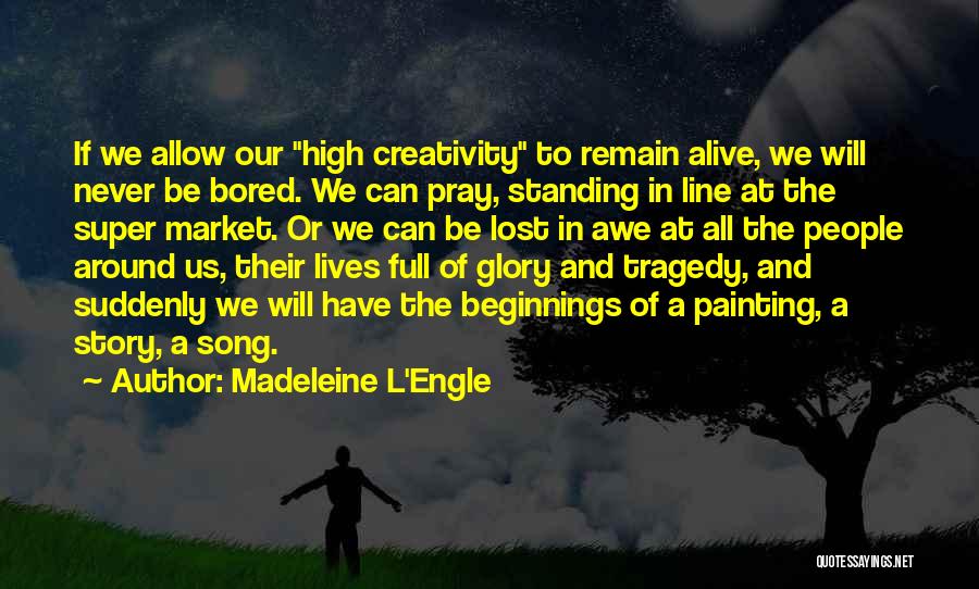 Madeleine L'Engle Quotes: If We Allow Our High Creativity To Remain Alive, We Will Never Be Bored. We Can Pray, Standing In Line