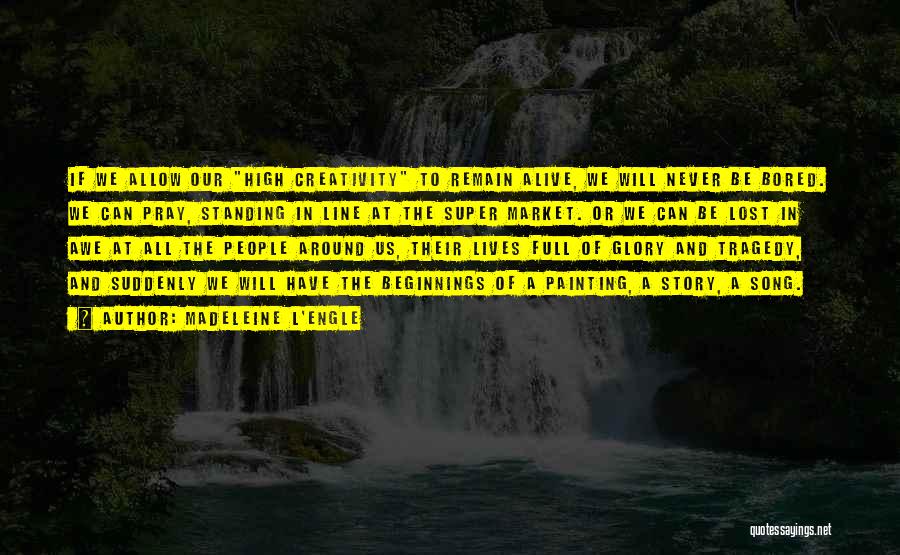 Madeleine L'Engle Quotes: If We Allow Our High Creativity To Remain Alive, We Will Never Be Bored. We Can Pray, Standing In Line