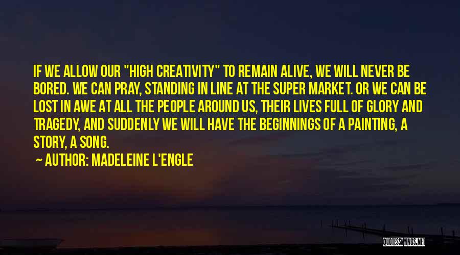 Madeleine L'Engle Quotes: If We Allow Our High Creativity To Remain Alive, We Will Never Be Bored. We Can Pray, Standing In Line