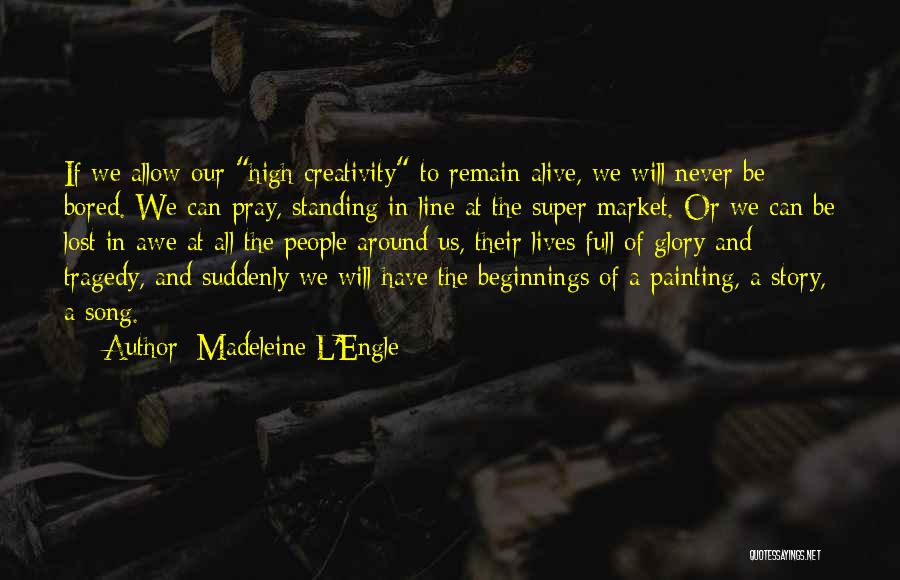 Madeleine L'Engle Quotes: If We Allow Our High Creativity To Remain Alive, We Will Never Be Bored. We Can Pray, Standing In Line