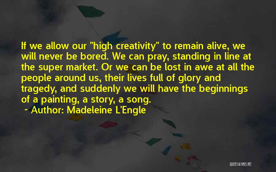 Madeleine L'Engle Quotes: If We Allow Our High Creativity To Remain Alive, We Will Never Be Bored. We Can Pray, Standing In Line