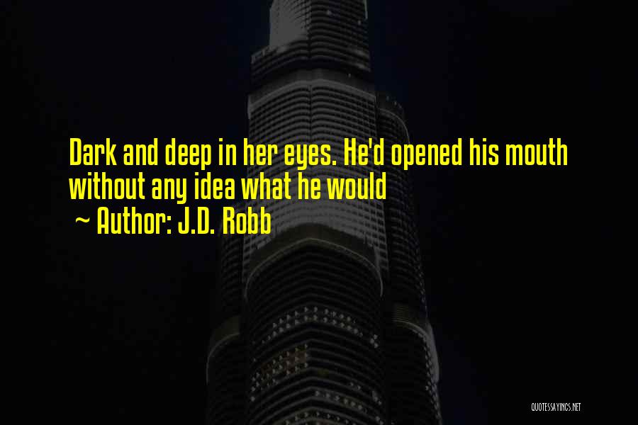 J.D. Robb Quotes: Dark And Deep In Her Eyes. He'd Opened His Mouth Without Any Idea What He Would