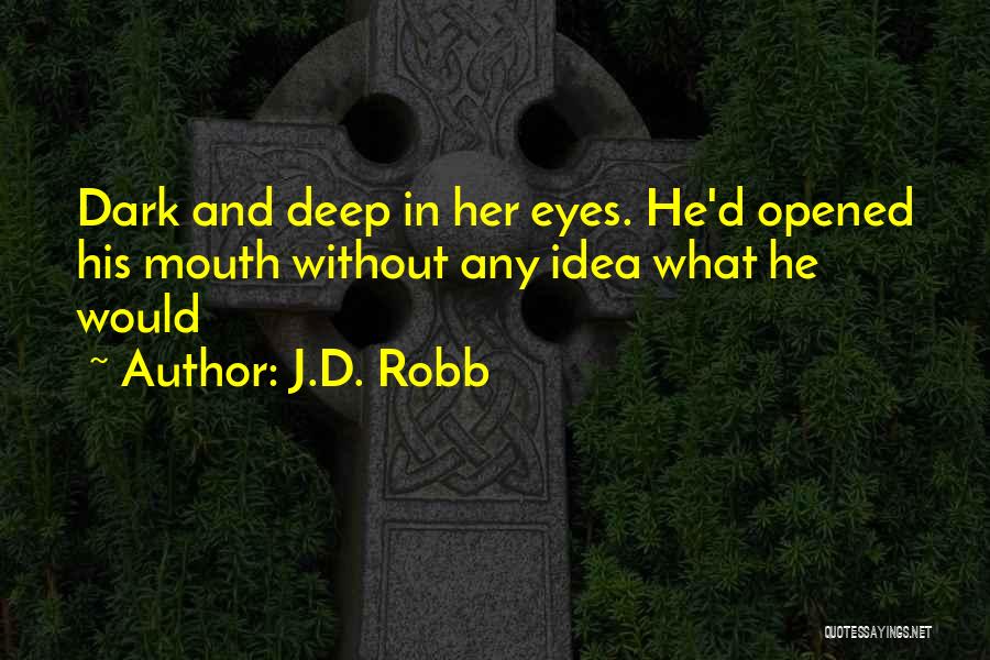 J.D. Robb Quotes: Dark And Deep In Her Eyes. He'd Opened His Mouth Without Any Idea What He Would