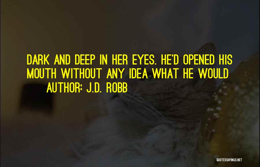 J.D. Robb Quotes: Dark And Deep In Her Eyes. He'd Opened His Mouth Without Any Idea What He Would