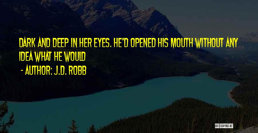 J.D. Robb Quotes: Dark And Deep In Her Eyes. He'd Opened His Mouth Without Any Idea What He Would