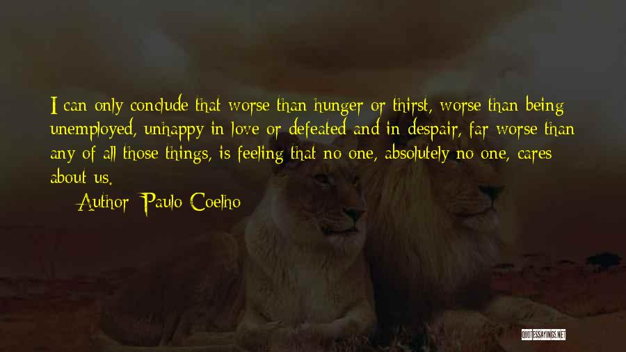 Paulo Coelho Quotes: I Can Only Conclude That Worse Than Hunger Or Thirst, Worse Than Being Unemployed, Unhappy In Love Or Defeated And