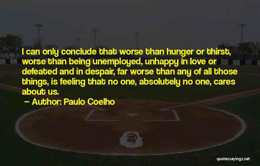 Paulo Coelho Quotes: I Can Only Conclude That Worse Than Hunger Or Thirst, Worse Than Being Unemployed, Unhappy In Love Or Defeated And