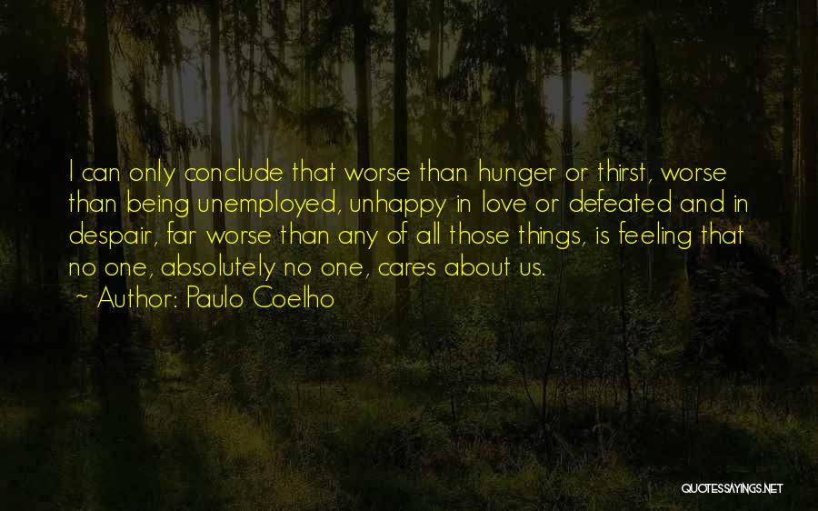 Paulo Coelho Quotes: I Can Only Conclude That Worse Than Hunger Or Thirst, Worse Than Being Unemployed, Unhappy In Love Or Defeated And