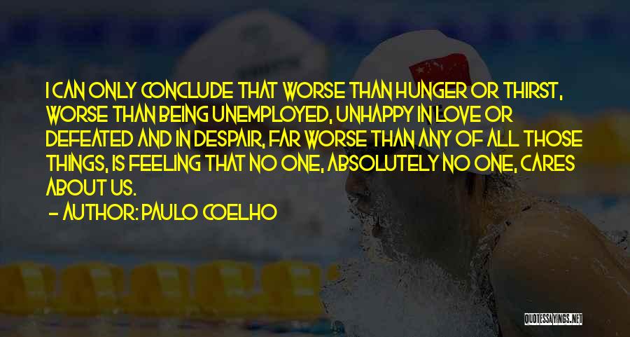 Paulo Coelho Quotes: I Can Only Conclude That Worse Than Hunger Or Thirst, Worse Than Being Unemployed, Unhappy In Love Or Defeated And