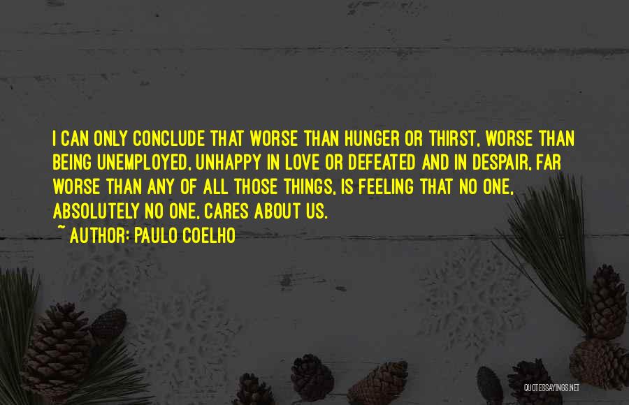 Paulo Coelho Quotes: I Can Only Conclude That Worse Than Hunger Or Thirst, Worse Than Being Unemployed, Unhappy In Love Or Defeated And