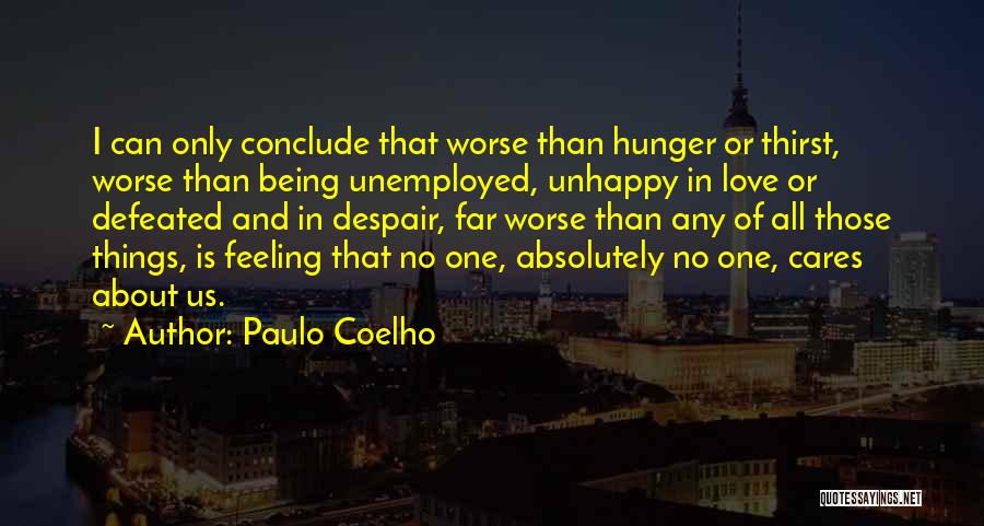 Paulo Coelho Quotes: I Can Only Conclude That Worse Than Hunger Or Thirst, Worse Than Being Unemployed, Unhappy In Love Or Defeated And