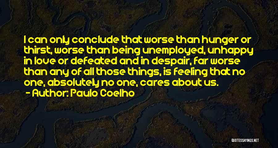 Paulo Coelho Quotes: I Can Only Conclude That Worse Than Hunger Or Thirst, Worse Than Being Unemployed, Unhappy In Love Or Defeated And