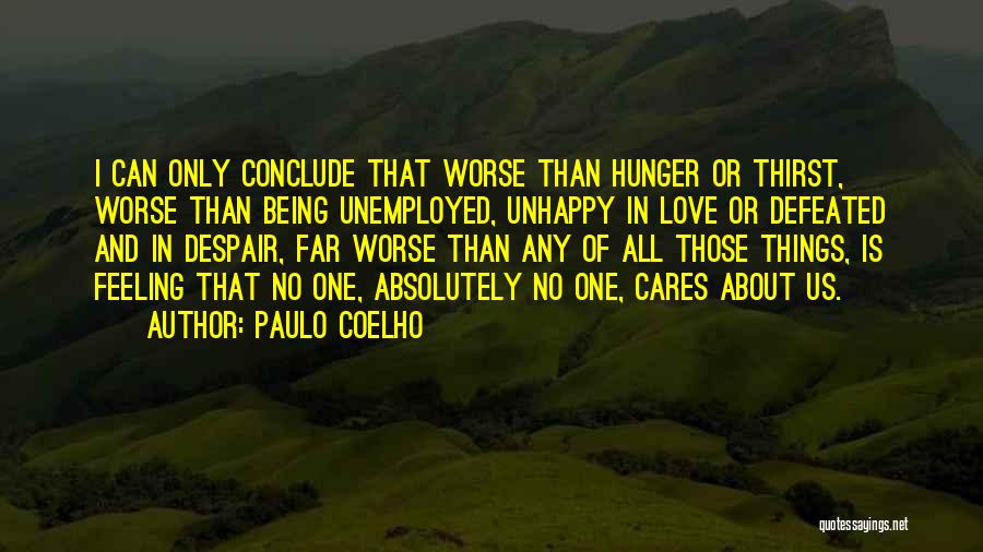 Paulo Coelho Quotes: I Can Only Conclude That Worse Than Hunger Or Thirst, Worse Than Being Unemployed, Unhappy In Love Or Defeated And