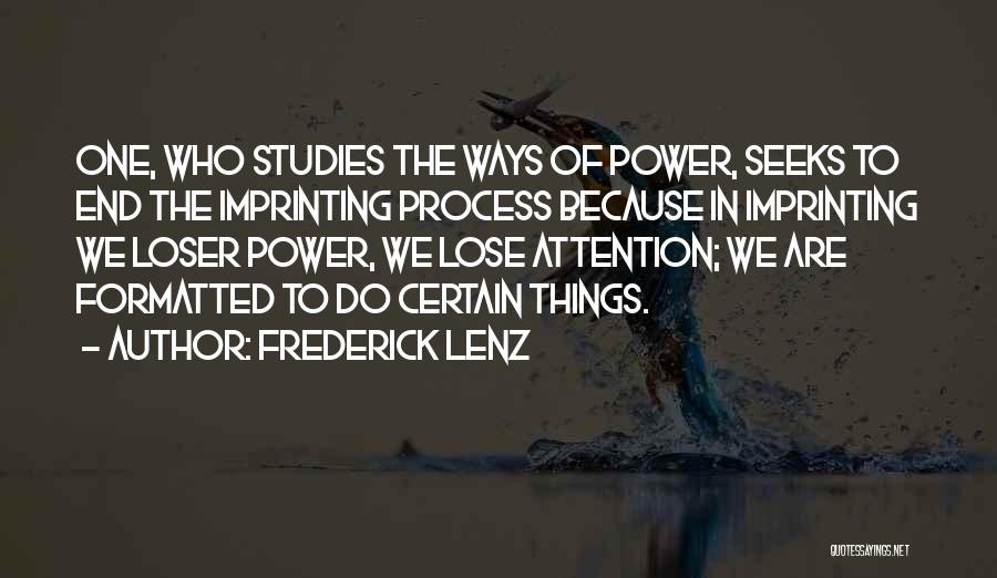 Frederick Lenz Quotes: One, Who Studies The Ways Of Power, Seeks To End The Imprinting Process Because In Imprinting We Loser Power, We