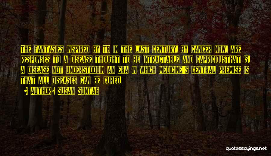 Susan Sontag Quotes: The Fantasies Inspired By Tb In The Last Century, By Cancer Now, Are Responses To A Disease Thought To Be