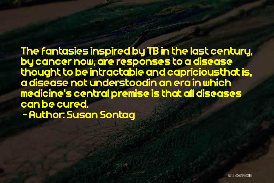 Susan Sontag Quotes: The Fantasies Inspired By Tb In The Last Century, By Cancer Now, Are Responses To A Disease Thought To Be