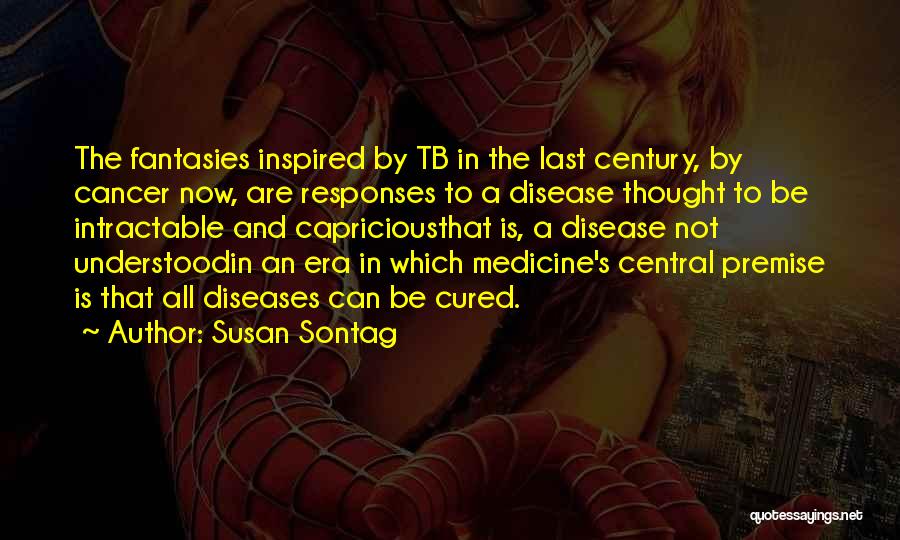 Susan Sontag Quotes: The Fantasies Inspired By Tb In The Last Century, By Cancer Now, Are Responses To A Disease Thought To Be