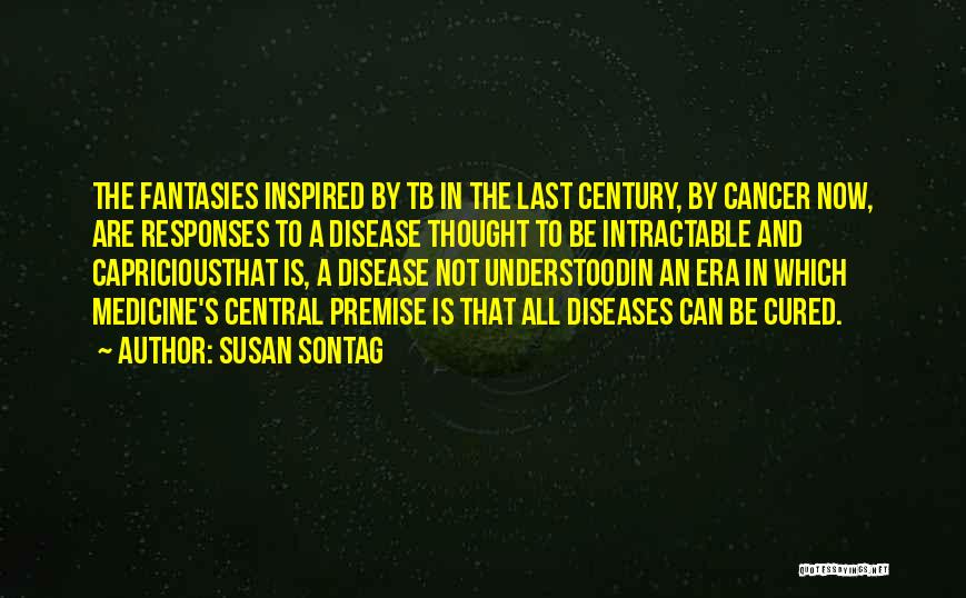 Susan Sontag Quotes: The Fantasies Inspired By Tb In The Last Century, By Cancer Now, Are Responses To A Disease Thought To Be