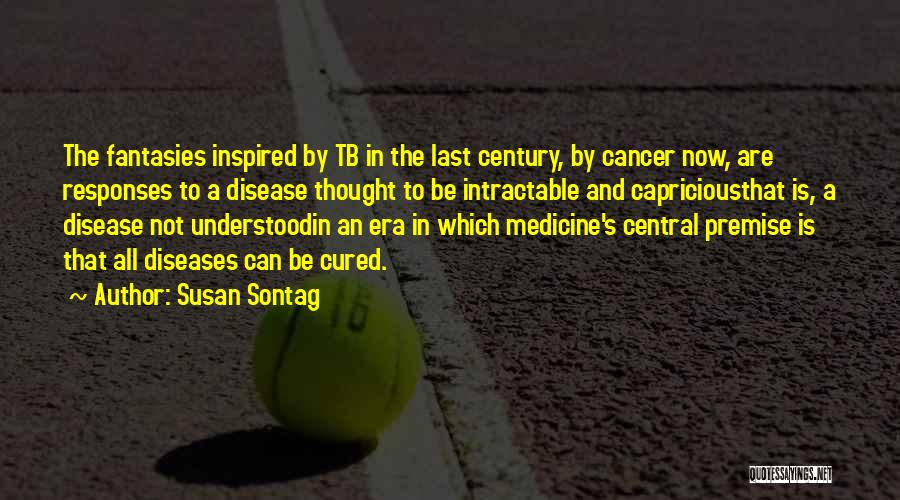 Susan Sontag Quotes: The Fantasies Inspired By Tb In The Last Century, By Cancer Now, Are Responses To A Disease Thought To Be