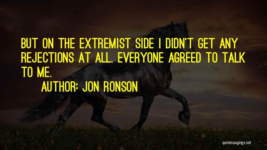 Jon Ronson Quotes: But On The Extremist Side I Didn't Get Any Rejections At All. Everyone Agreed To Talk To Me.