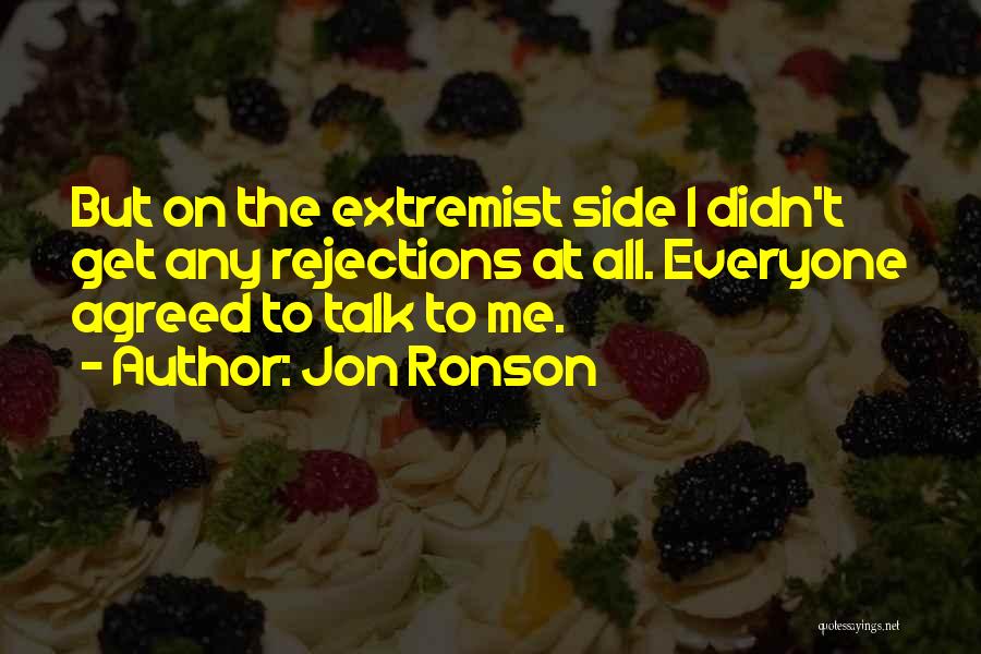 Jon Ronson Quotes: But On The Extremist Side I Didn't Get Any Rejections At All. Everyone Agreed To Talk To Me.