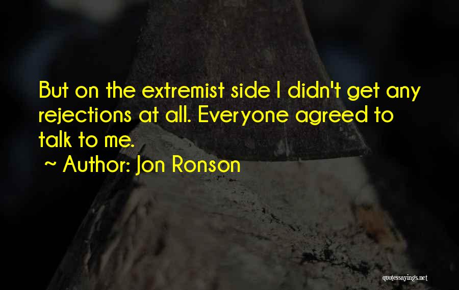 Jon Ronson Quotes: But On The Extremist Side I Didn't Get Any Rejections At All. Everyone Agreed To Talk To Me.