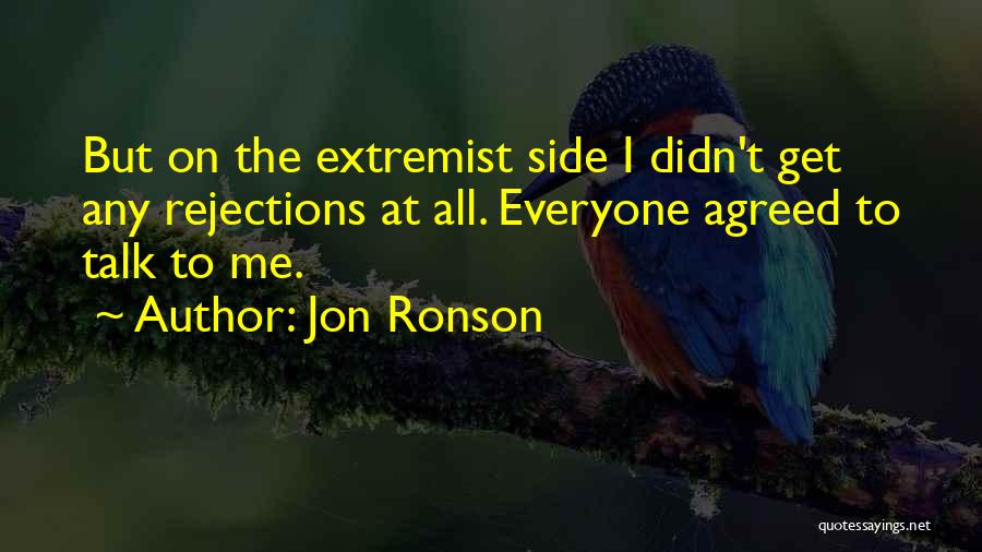 Jon Ronson Quotes: But On The Extremist Side I Didn't Get Any Rejections At All. Everyone Agreed To Talk To Me.