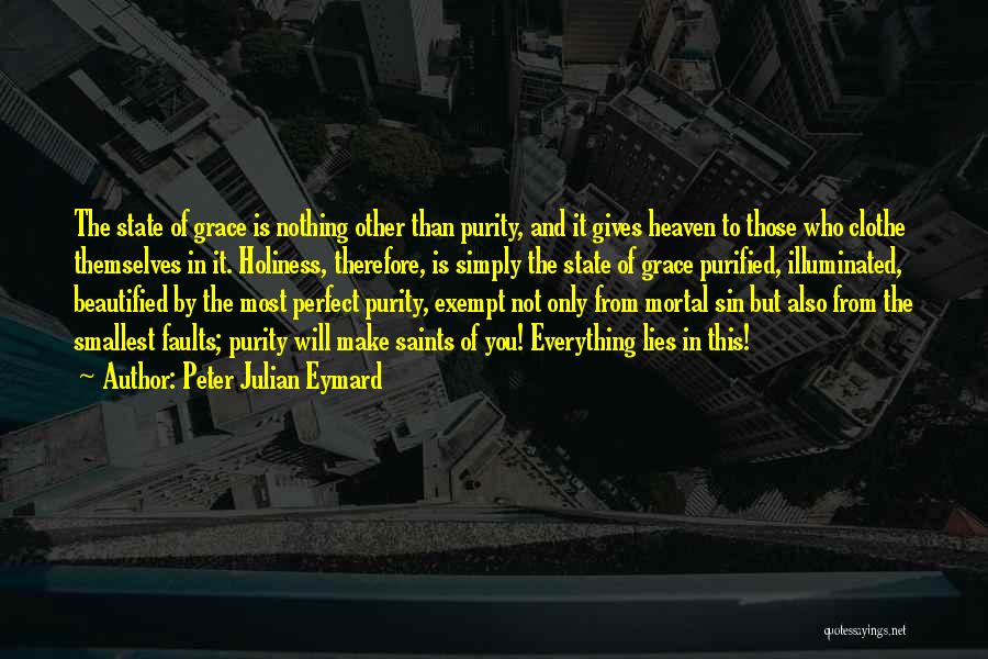 Peter Julian Eymard Quotes: The State Of Grace Is Nothing Other Than Purity, And It Gives Heaven To Those Who Clothe Themselves In It.