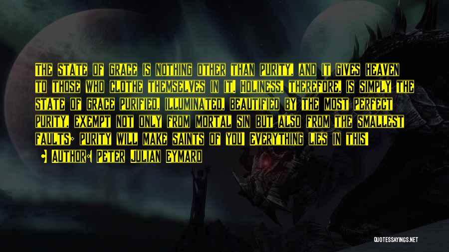 Peter Julian Eymard Quotes: The State Of Grace Is Nothing Other Than Purity, And It Gives Heaven To Those Who Clothe Themselves In It.