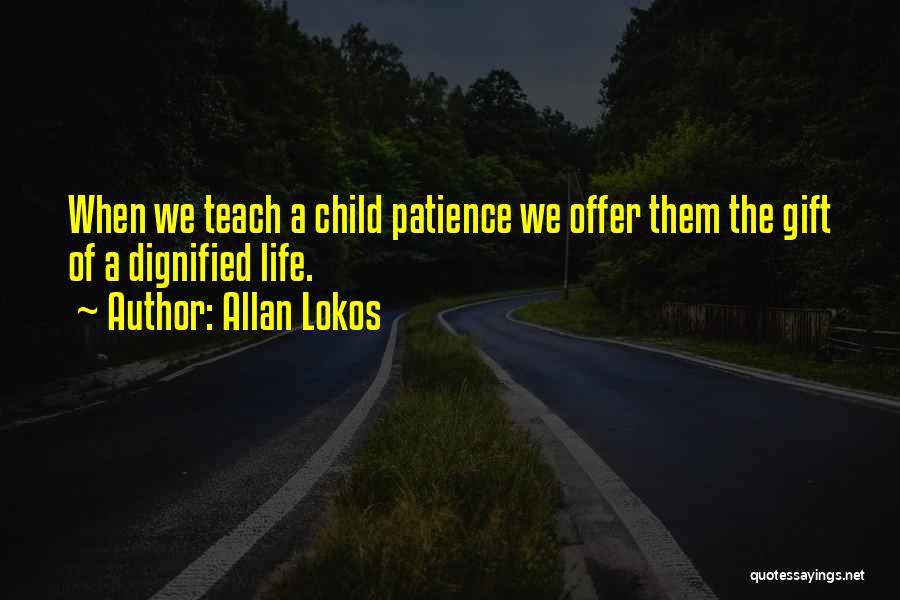 Allan Lokos Quotes: When We Teach A Child Patience We Offer Them The Gift Of A Dignified Life.