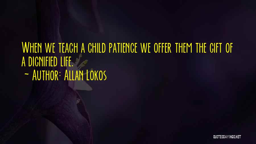 Allan Lokos Quotes: When We Teach A Child Patience We Offer Them The Gift Of A Dignified Life.