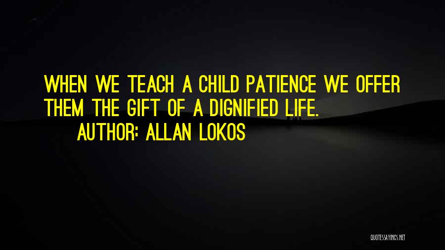 Allan Lokos Quotes: When We Teach A Child Patience We Offer Them The Gift Of A Dignified Life.