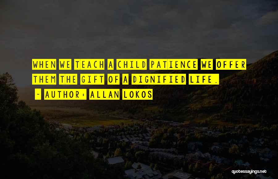 Allan Lokos Quotes: When We Teach A Child Patience We Offer Them The Gift Of A Dignified Life.