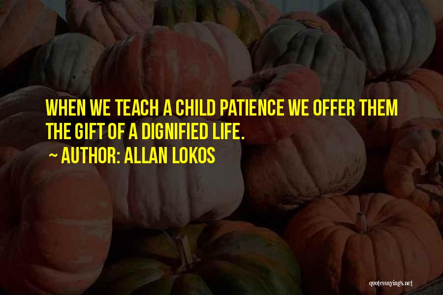 Allan Lokos Quotes: When We Teach A Child Patience We Offer Them The Gift Of A Dignified Life.