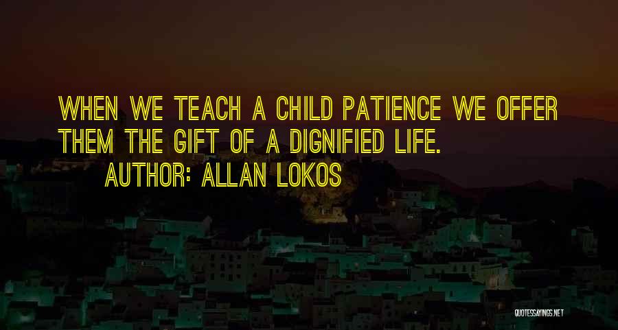 Allan Lokos Quotes: When We Teach A Child Patience We Offer Them The Gift Of A Dignified Life.