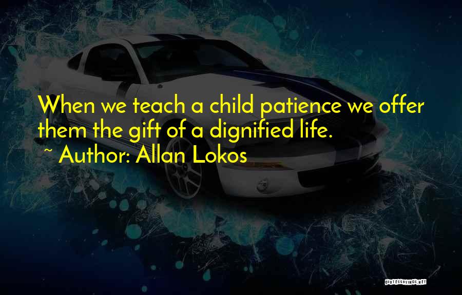 Allan Lokos Quotes: When We Teach A Child Patience We Offer Them The Gift Of A Dignified Life.