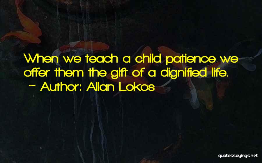 Allan Lokos Quotes: When We Teach A Child Patience We Offer Them The Gift Of A Dignified Life.