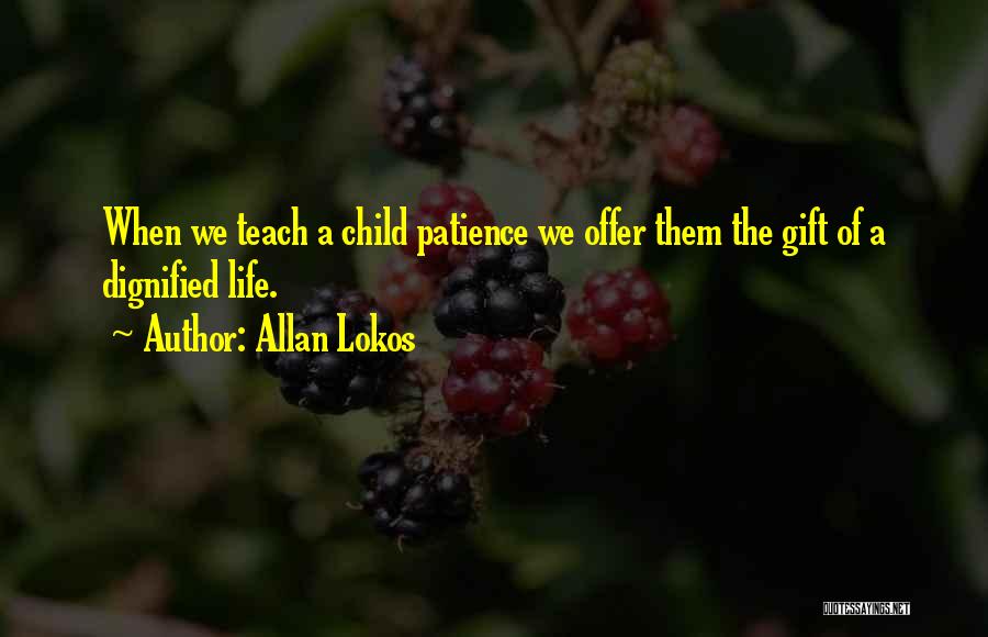 Allan Lokos Quotes: When We Teach A Child Patience We Offer Them The Gift Of A Dignified Life.