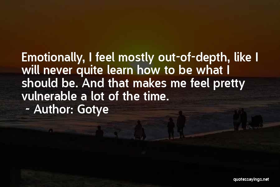 Gotye Quotes: Emotionally, I Feel Mostly Out-of-depth, Like I Will Never Quite Learn How To Be What I Should Be. And That