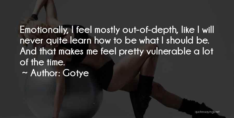 Gotye Quotes: Emotionally, I Feel Mostly Out-of-depth, Like I Will Never Quite Learn How To Be What I Should Be. And That
