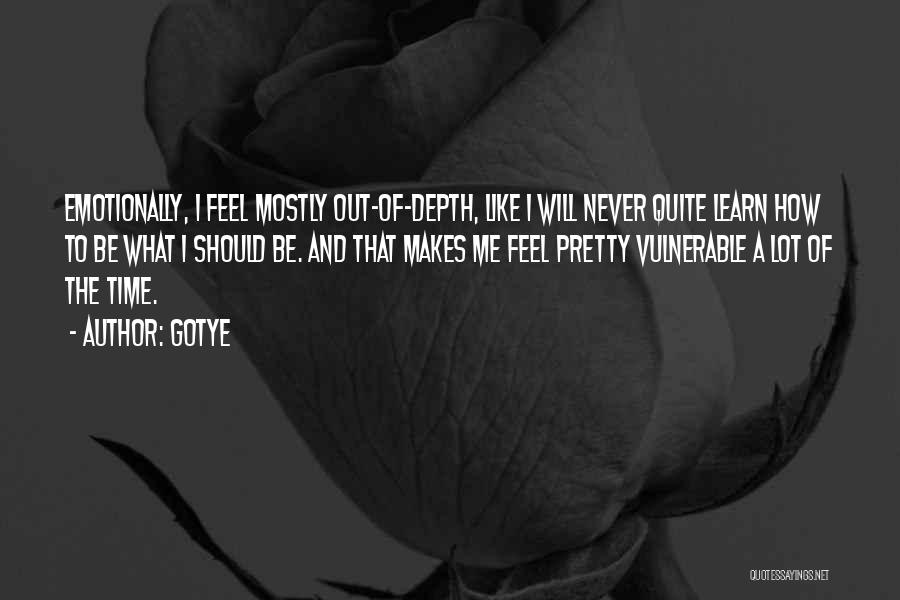 Gotye Quotes: Emotionally, I Feel Mostly Out-of-depth, Like I Will Never Quite Learn How To Be What I Should Be. And That