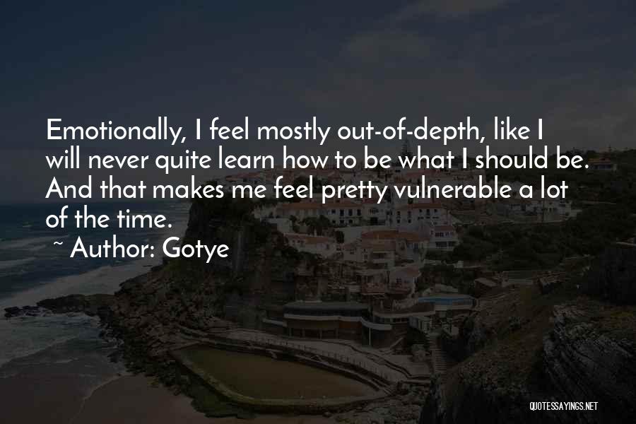 Gotye Quotes: Emotionally, I Feel Mostly Out-of-depth, Like I Will Never Quite Learn How To Be What I Should Be. And That