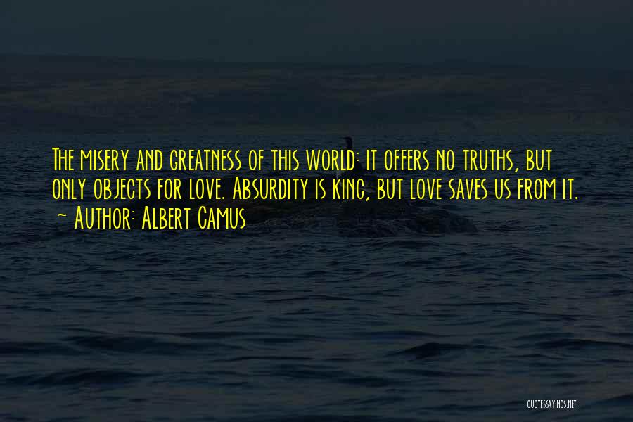 Albert Camus Quotes: The Misery And Greatness Of This World: It Offers No Truths, But Only Objects For Love. Absurdity Is King, But