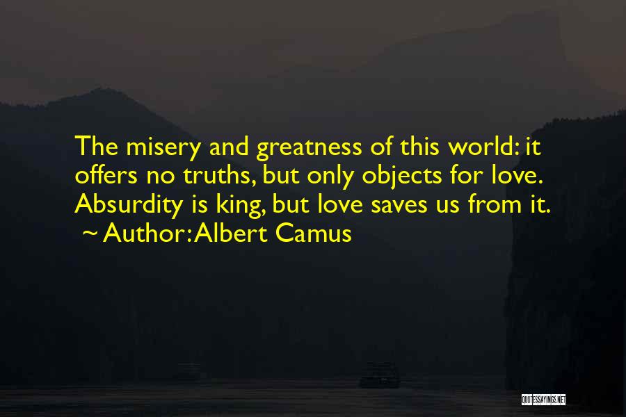 Albert Camus Quotes: The Misery And Greatness Of This World: It Offers No Truths, But Only Objects For Love. Absurdity Is King, But