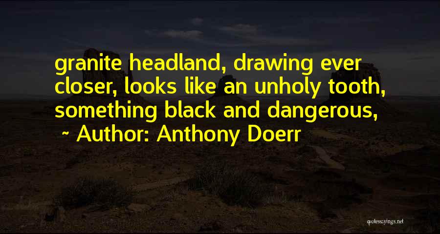 Anthony Doerr Quotes: Granite Headland, Drawing Ever Closer, Looks Like An Unholy Tooth, Something Black And Dangerous,