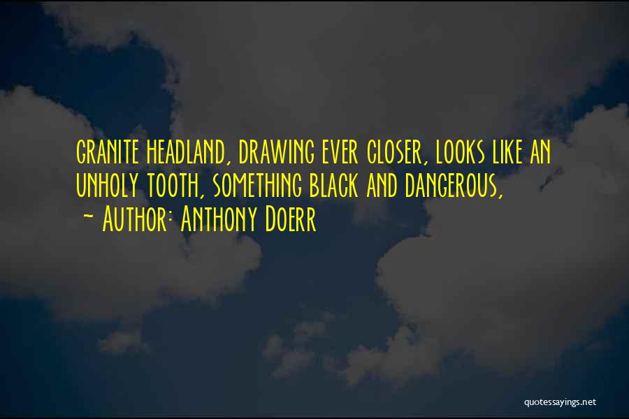 Anthony Doerr Quotes: Granite Headland, Drawing Ever Closer, Looks Like An Unholy Tooth, Something Black And Dangerous,