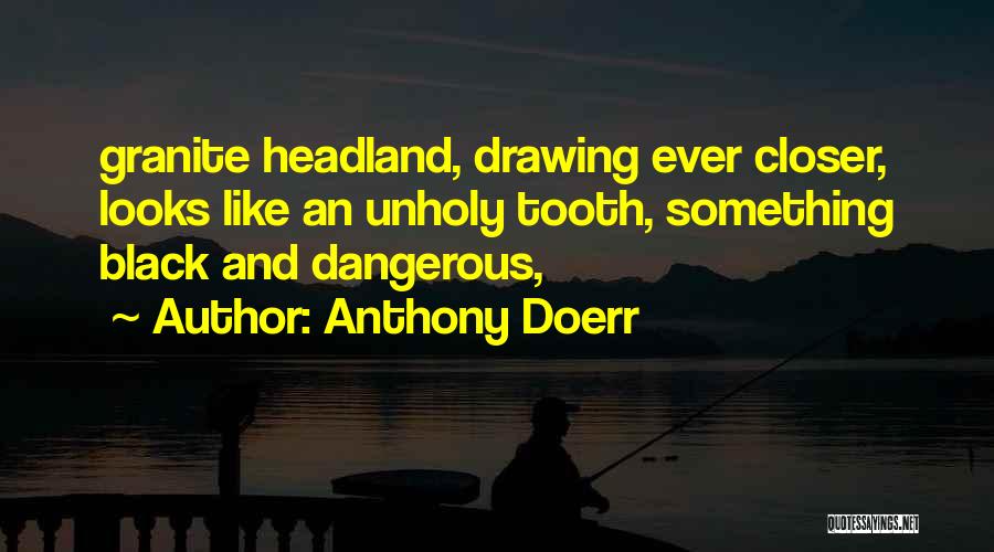 Anthony Doerr Quotes: Granite Headland, Drawing Ever Closer, Looks Like An Unholy Tooth, Something Black And Dangerous,