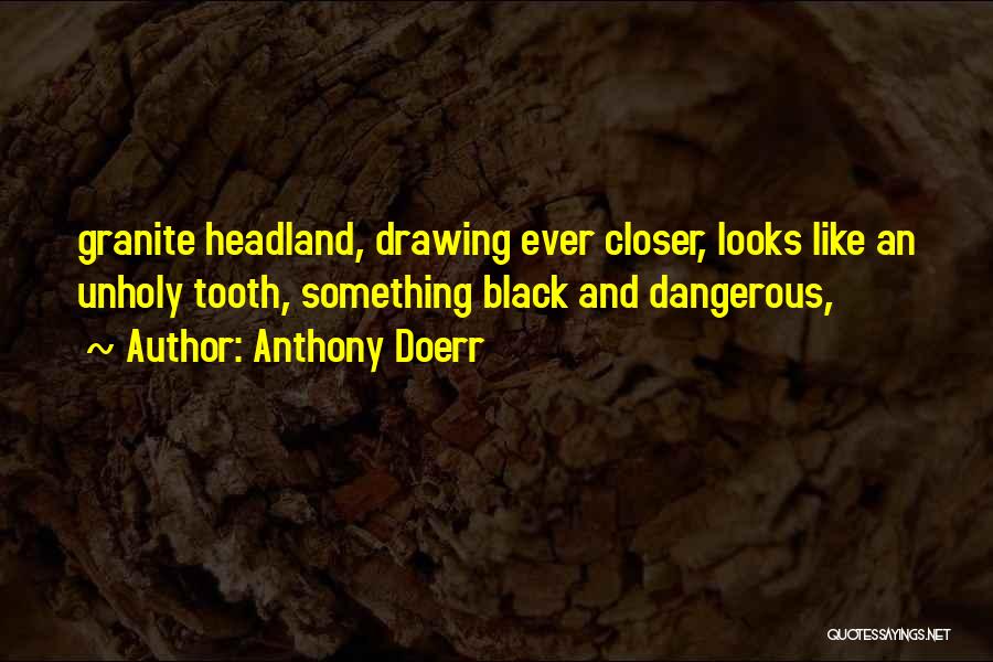 Anthony Doerr Quotes: Granite Headland, Drawing Ever Closer, Looks Like An Unholy Tooth, Something Black And Dangerous,