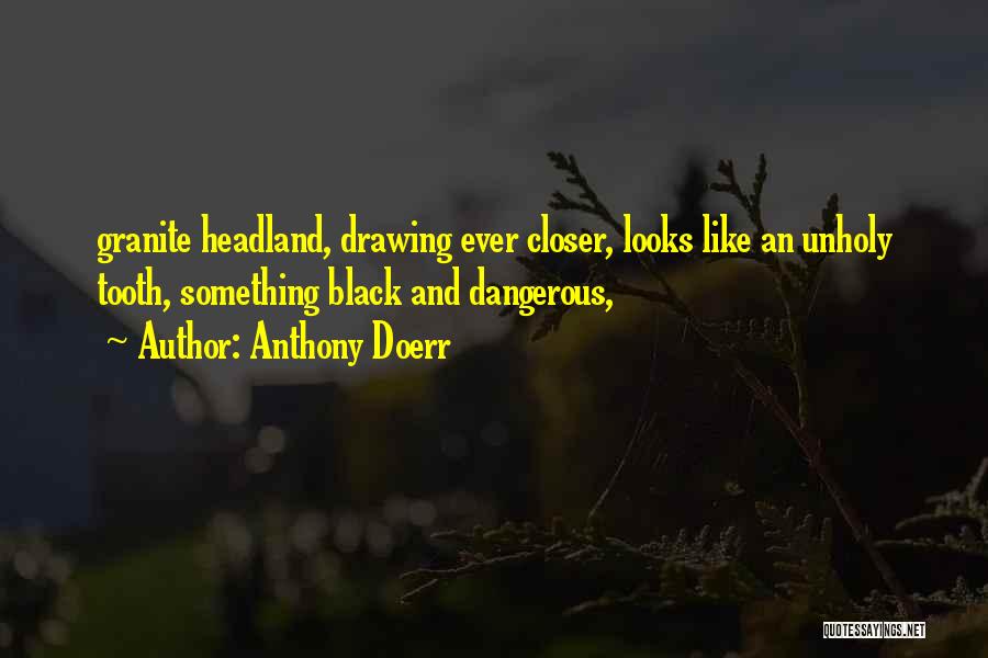 Anthony Doerr Quotes: Granite Headland, Drawing Ever Closer, Looks Like An Unholy Tooth, Something Black And Dangerous,