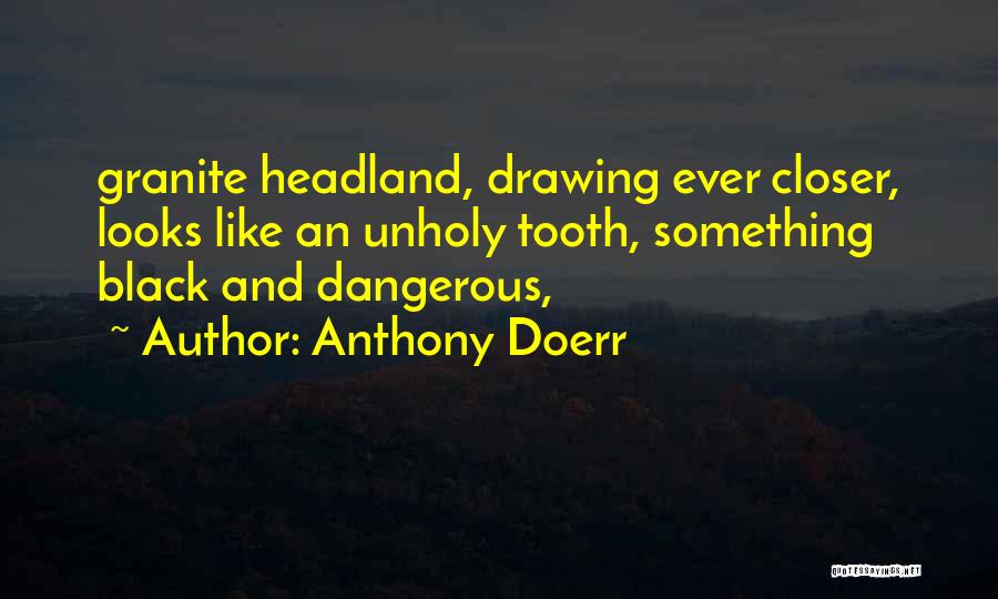Anthony Doerr Quotes: Granite Headland, Drawing Ever Closer, Looks Like An Unholy Tooth, Something Black And Dangerous,
